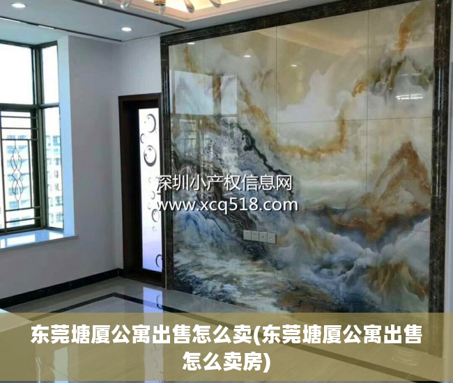 东莞塘厦公寓出售怎么卖(东莞塘厦公寓出售怎么卖房)