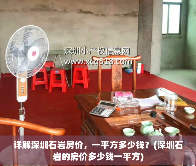 详解深圳石岩房价，一平方多少钱？(深圳石岩的房价多少钱一平方)