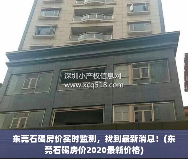东莞石碣房价实时监测，找到最新消息！(东莞石碣房价2020最新价格)
