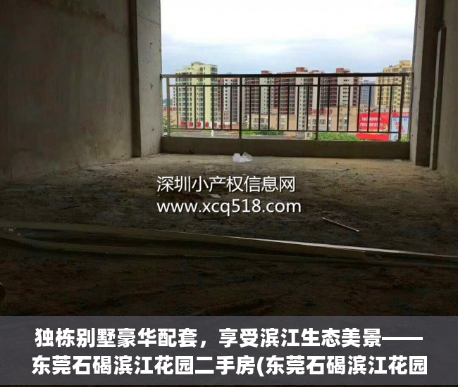 独栋别墅豪华配套，享受滨江生态美景——东莞石碣滨江花园二手房(东莞石碣滨江花园房价)