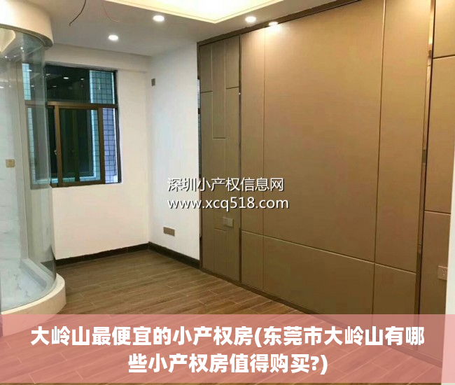大岭山最便宜的小产权房(东莞市大岭山有哪些小产权房值得购买?)