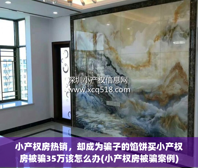 小产权房热销，却成为骗子的馅饼买小产权房被骗35万该怎么办(小产权房被骗案例)