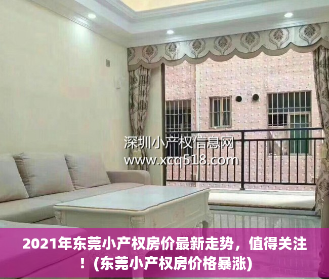 2021年东莞小产权房价最新走势，值得关注！(东莞小产权房价格暴涨)