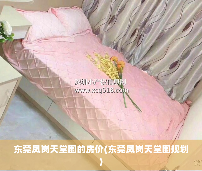 东莞凤岗天堂围的房价(东莞凤岗天堂围规划)