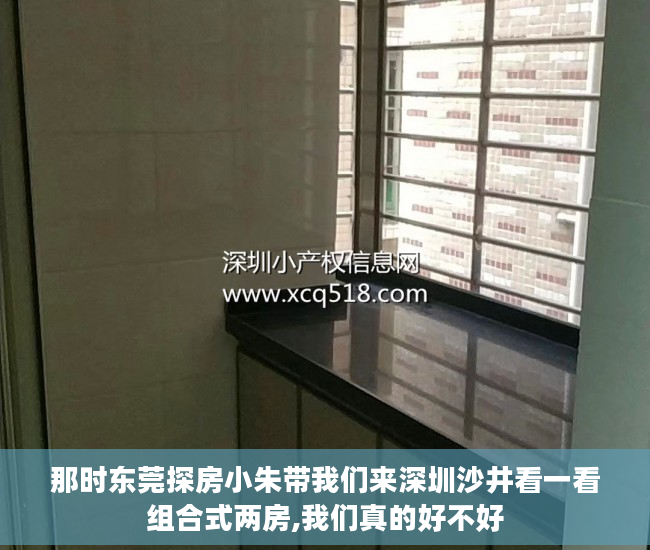 那时东莞探房小朱带我们来深圳沙井看一看组合式两房,我们真的好不好