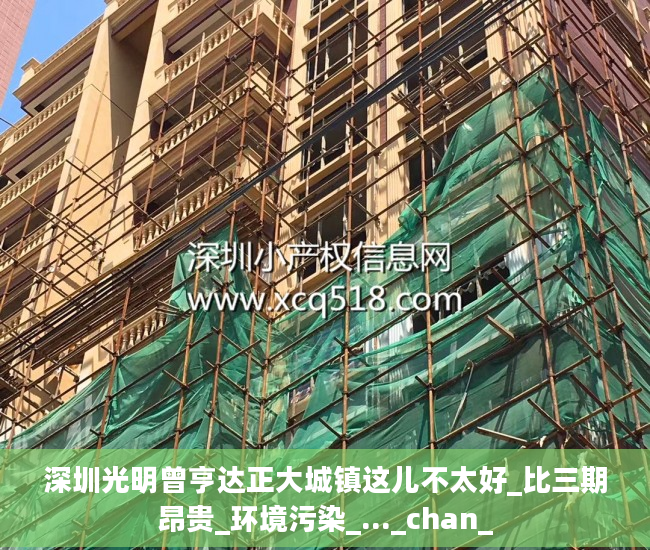 深圳光明曾亨达正大城镇这儿不太好_比三期昂贵_环境污染_..._chan_