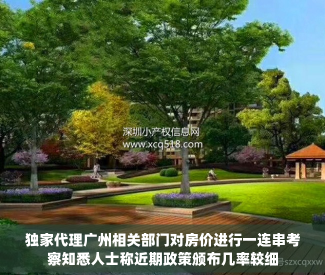 独家代理广州相关部门对房价进行一连串考察知悉人士称近期政策颁布几率较细