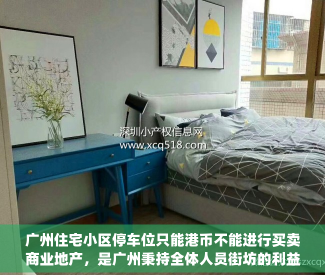 广州住宅小区停车位只能港币不能进行买卖商业地产，是广州秉持全体人员街坊的利益，制定的惠农政策