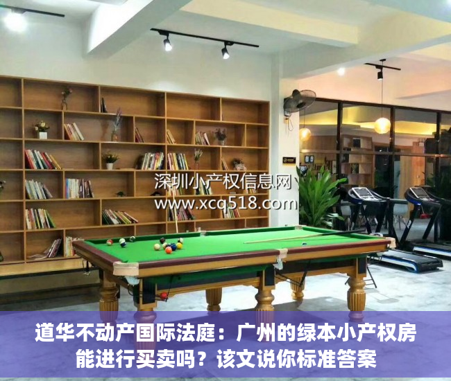 道华不动产国际法庭：广州的绿本小产权房能进行买卖吗？该文说你标准答案