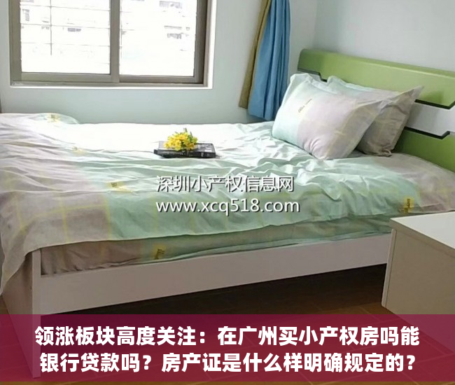 领涨板块高度关注：在广州买小产权房吗能银行贷款吗？房产证是什么样明确规定的？