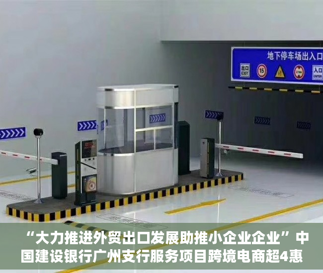 “大力推进外贸出口发展助推小企业企业”中国建设银行广州支行服务项目跨境电商超4惠康