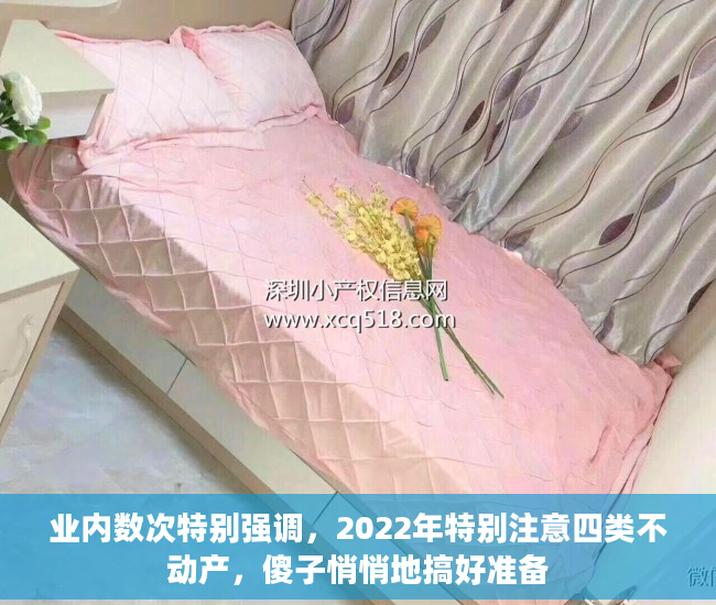 业内数次特别强调，2022年特别注意四类不动产，傻子悄悄地搞好准备