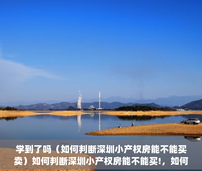 学到了吗（如何判断深圳小产权房能不能买卖）如何判断深圳小产权房能不能买!，如何判断深圳小产权房能不能买了，