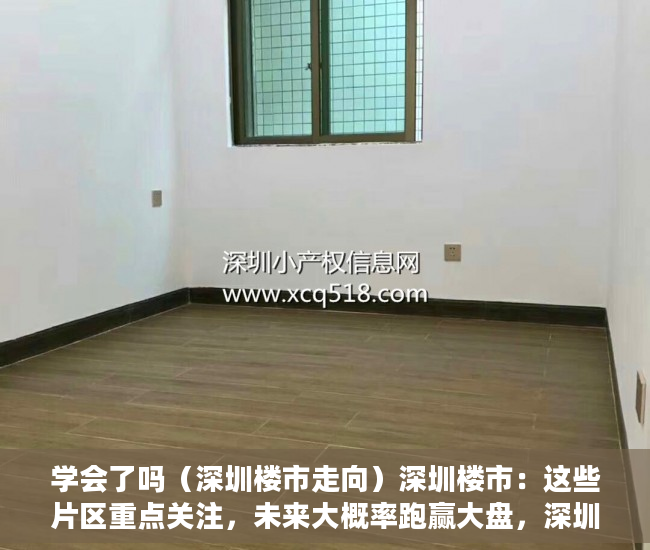 学会了吗（深圳楼市走向）深圳楼市：这些片区重点关注，未来大概率跑赢大盘，深圳未来开盘楼盘，