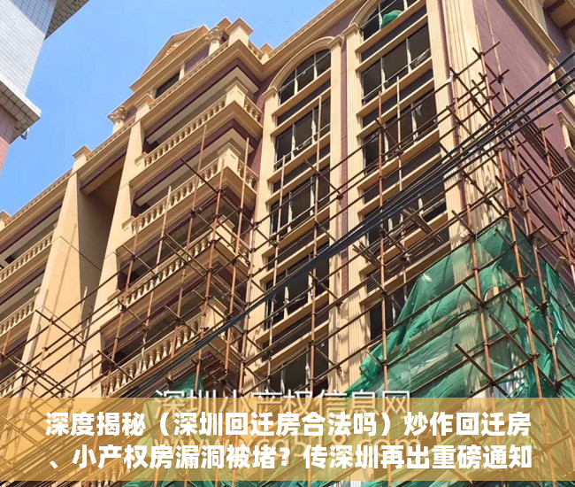 深度揭秘（深圳回迁房合法吗）炒作回迁房、小产权房漏洞被堵？传深圳再出重磅通知，深圳的回迁房是什么房，