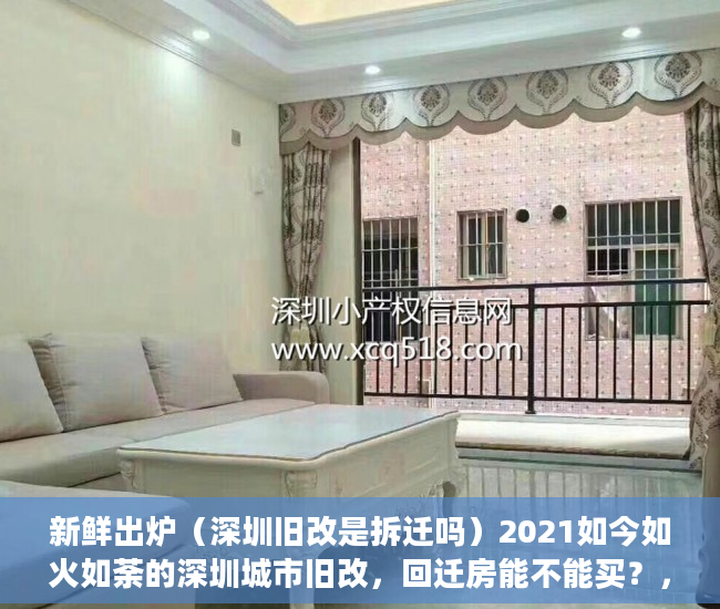 新鲜出炉（深圳旧改是拆迁吗）2021如今如火如荼的深圳城市旧改，回迁房能不能买？，深圳棚改和旧改，