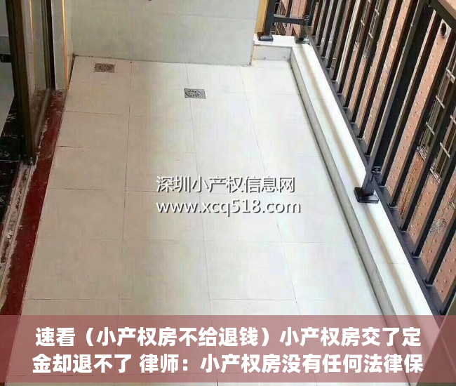 速看（小产权房不给退钱）小产权房交了定金却退不了 律师：小产权房没有任何法律保障，小产权房子定金不退怎么办，