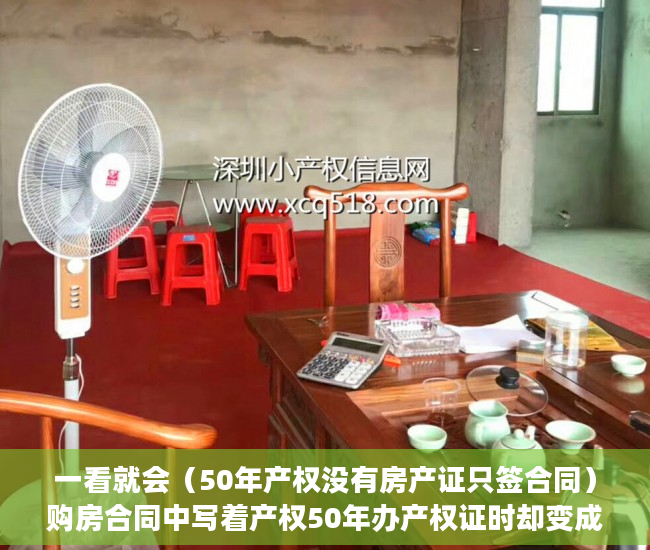 一看就会（50年产权没有房产证只签合同）购房合同中写着产权50年办产权证时却变成了40年 业主无法接受，我买的房子是50年产权，