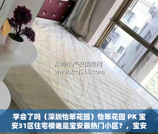 学会了吗（深圳怡翠花园）怡翠花园 PK 宝安31区住宅楼谁是宝安最热门小区？，宝安宝翠苑，