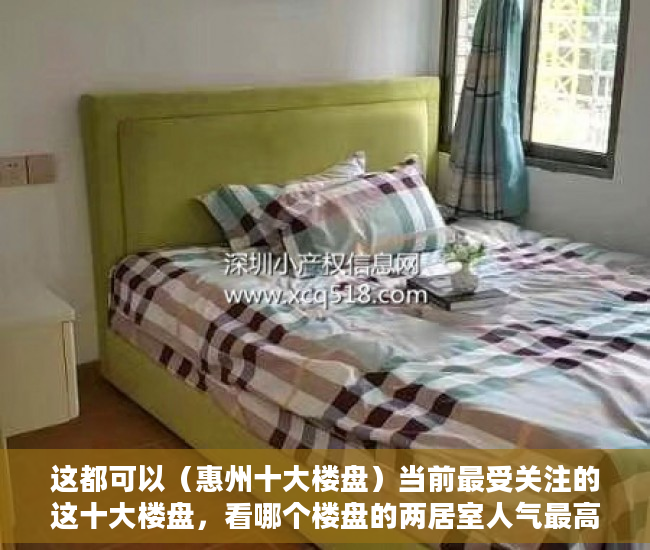 这都可以（惠州十大楼盘）当前最受关注的这十大楼盘，看哪个楼盘的两居室人气最高，茂名最贵十大楼盘，