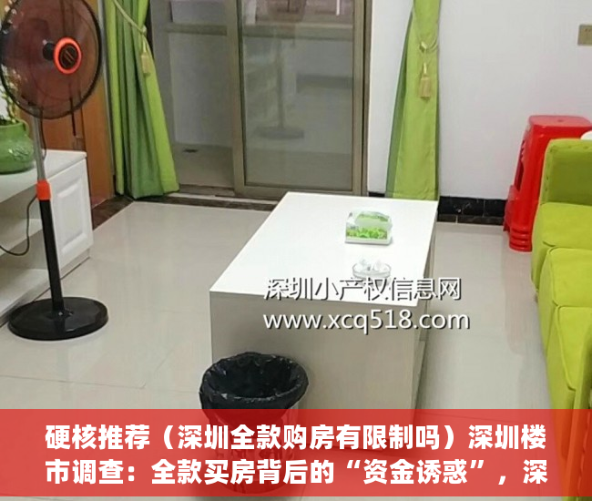 硬核推荐（深圳全款购房有限制吗）深圳楼市调查：全款买房背后的“资金诱惑”，深圳全款买房需要什么资格，