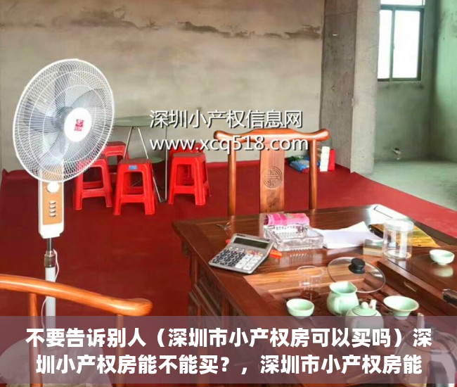 不要告诉别人（深圳市小产权房可以买吗）深圳小产权房能不能买？，深圳市小产权房能买吗，