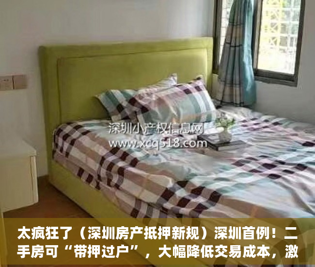 太疯狂了（深圳房产抵押新规）深圳首例！二手房可“带押过户”，大幅降低交易成本，激发市场活力，深圳 抵押 买二套，