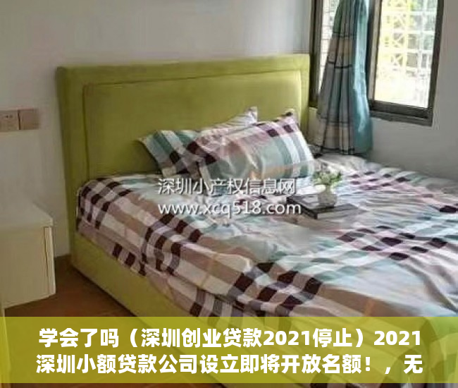 学会了吗（深圳创业贷款2021停止）2021深圳小额贷款公司设立即将开放名额！，无需审核的小额贷款2021，