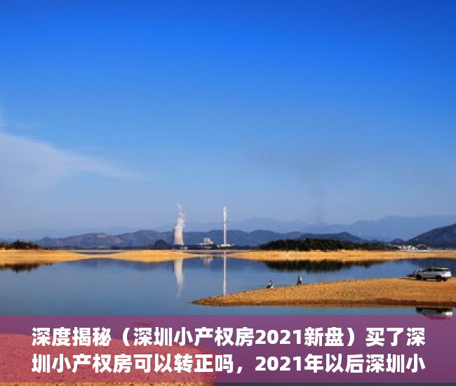 深度揭秘（深圳小产权房2021新盘）买了深圳小产权房可以转正吗，2021年以后深圳小产权，