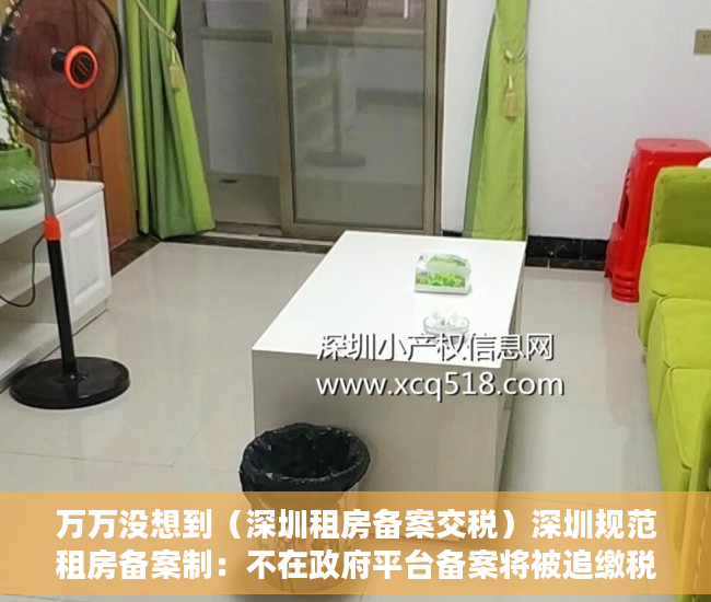 万万没想到（深圳租房备案交税）深圳规范租房备案制：不在政府平台备案将被追缴税款，深圳租房合同备案要交税多少钱，