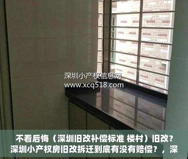 不看后悔（深圳旧改补偿标准 楼村）旧改？深圳小产权房旧改拆迁到底有没有赔偿？，深圳旧改补偿标准明细2021，