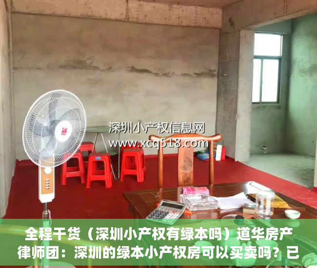 全程干货（深圳小产权有绿本吗）道华房产律师团：深圳的绿本小产权房可以买卖吗？已经买了小产权房在拆迁时卖家后悔的，有解决办法吗？买卖双方签订的合同有效吗？——一文告诉你答案（真实案例分析），有绿本的深圳小产权房能不能买，
