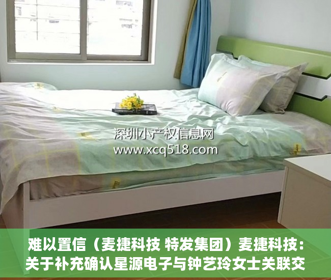 难以置信（麦捷科技 特发集团）麦捷科技：关于补充确认星源电子与钟艺玲女士关联交易的公告，麦捷科技股份股吧，