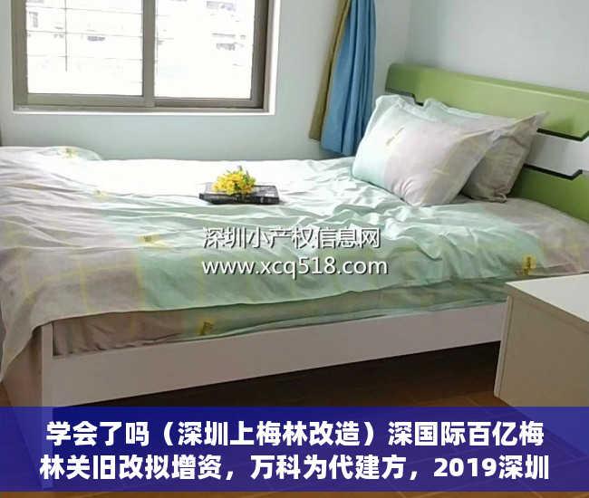 学会了吗（深圳上梅林改造）深国际百亿梅林关旧改拟增资，万科为代建方，2019深圳梅林片区旧改，