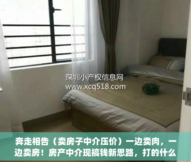 奔走相告（卖房子中介压价）一边卖肉，一边卖房！房产中介现搞钱新思路，打的什么算盘？，二手房产中介卖房套路，