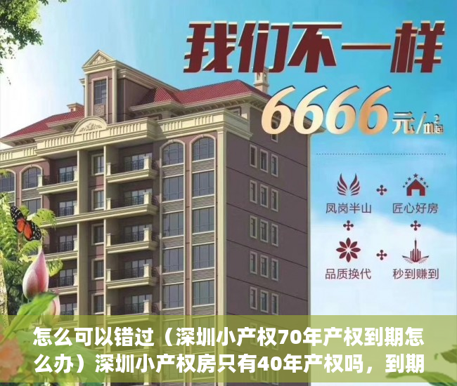 怎么可以错过（深圳小产权70年产权到期怎么办）深圳小产权房只有40年产权吗，到期了怎么办？，深圳小产权房还能卖吗，