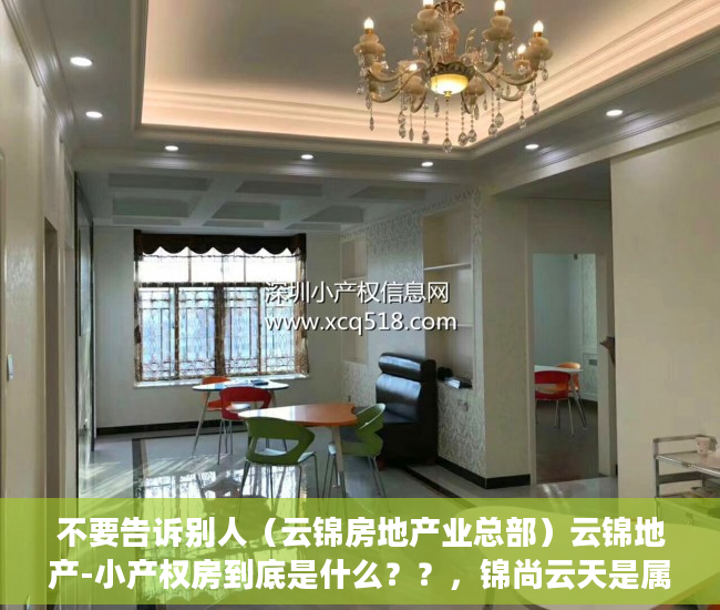 不要告诉别人（云锦房地产业总部）云锦地产-小产权房到底是什么？？，锦尚云天是属于啥房，