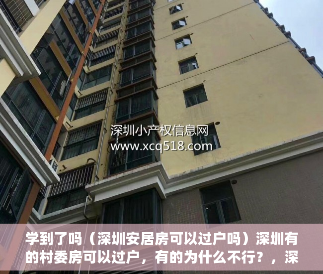 学到了吗（深圳安居房可以过户吗）深圳有的村委房可以过户，有的为什么不行？，深圳小产权不能过户了吗，