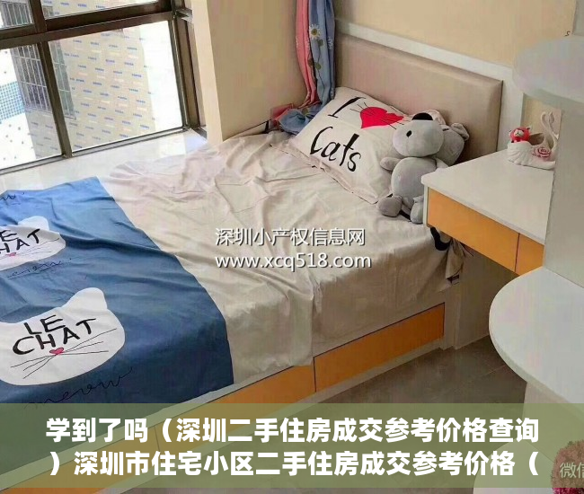 学到了吗（深圳二手住房成交参考价格查询）深圳市住宅小区二手住房成交参考价格（宝安），深圳市住宅小区二手房指导价格表，