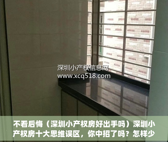 不看后悔（深圳小产权房好出手吗）深圳小产权房十大思维误区，你中招了吗？怎样少走弯路不踏坑？，买深圳小产权房，