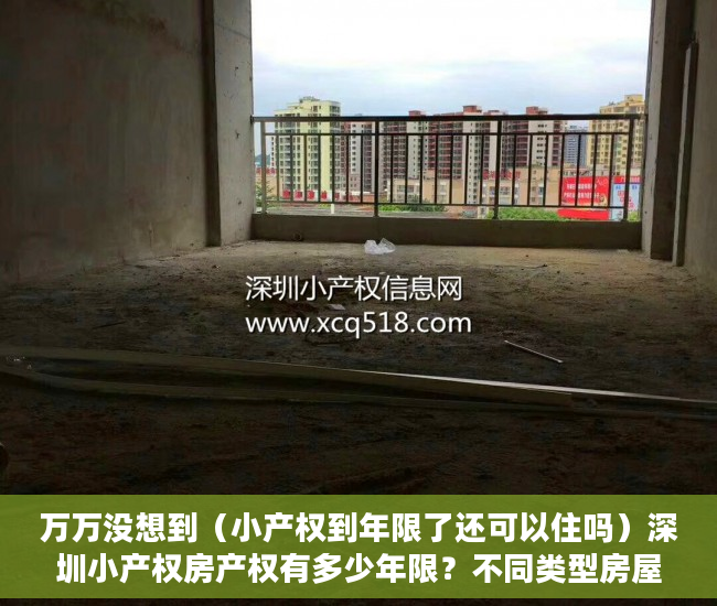 万万没想到（小产权到年限了还可以住吗）深圳小产权房产权有多少年限？不同类型房屋期限到期后处理方法，2021深圳小产权房可以过户吗，