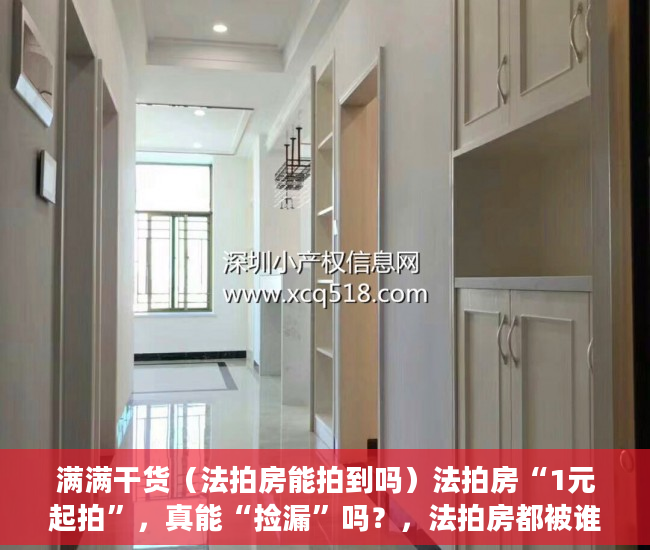 满满干货（法拍房能拍到吗）法拍房“1元起拍”，真能“捡漏”吗？，法拍房都被谁买了法院要腾空房子，