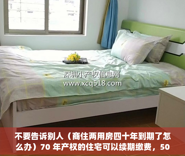 不要告诉别人（商住两用房四十年到期了怎么办）70 年产权的住宅可以续期缴费，50 年的商住两用房呢？，50年产权商住两用到期后怎么办，