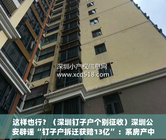 这样也行？（深圳钉子户个别征收）深圳公安辟谣“钉子户拆迁获赔13亿”：系房产中介造谣 将行拘，深圳钉子户140亿，