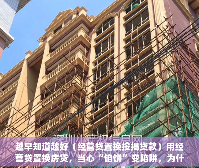 越早知道越好（经营贷置换按揭贷款）用经营贷置换房贷，当心“馅饼”变陷阱，为什么要置换贷款，