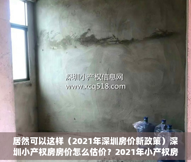 居然可以这样（2021年深圳房价新政策）深圳小产权房房价怎么估价？2021年小产权房房价会下跌吗？，深圳小产权大涨，