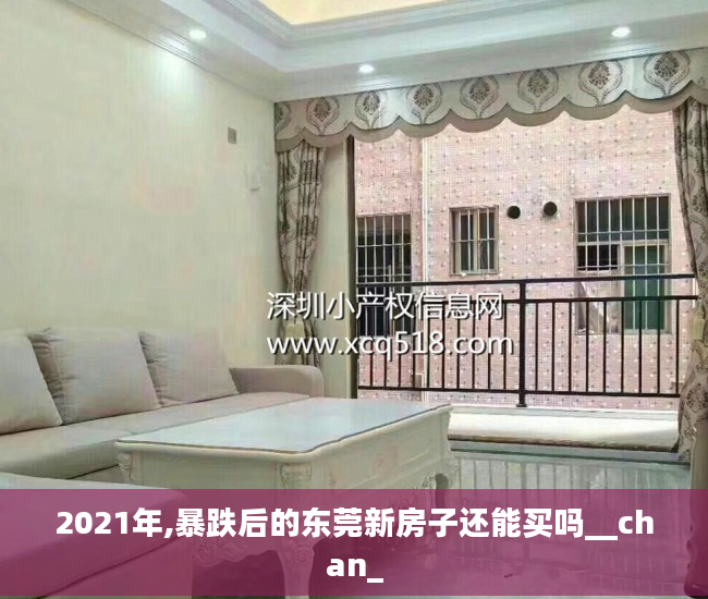 2021年,暴跌后的东莞新房子还能买吗__chan_