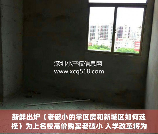 新鲜出炉（老破小的学区房和新城区如何选择）为上名校高价购买老破小 入学改革将为学区房降温，市中心的老破小学区房，