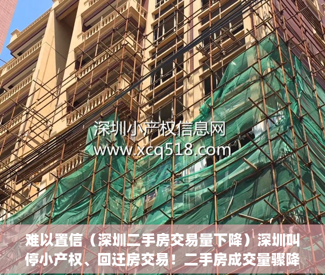 难以置信（深圳二手房交易量下降）深圳叫停小产权、回迁房交易！二手房成交量骤降超80%！_深圳新闻网，深圳二手房成交下跌，