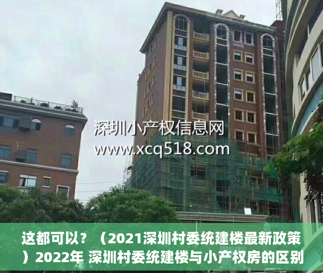 这都可以？（2021深圳村委统建楼最新政策）2022年 深圳村委统建楼与小产权房的区别，深圳2020年村委统建房，